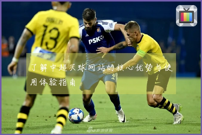 了解中超买球网站的核心优势与使用体验指南