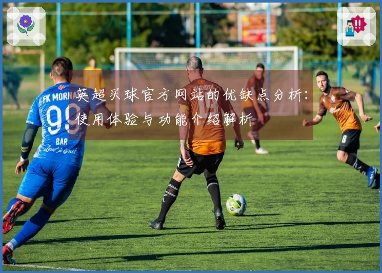 英超买球官方网站的优缺点分析：使用体验与功能介绍解析